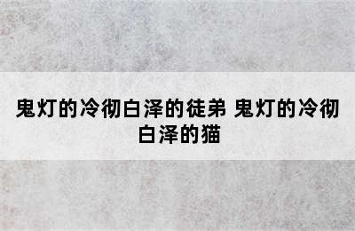 鬼灯的冷彻白泽的徒弟 鬼灯的冷彻白泽的猫